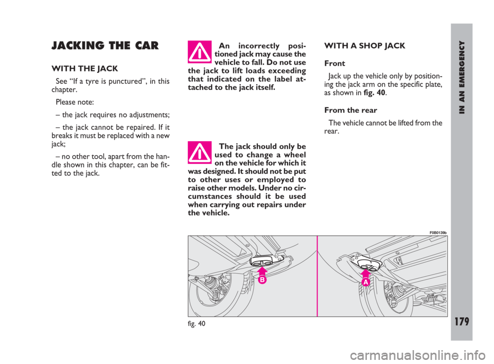 FIAT ULYSSE 2009 2.G Owners Manual IN AN EMERGENCY
179
JACKING THE CAR
WITH THE JACK
See “If a tyre is punctured”, in this
chapter.
Please note:
– the jack requires no adjustments;
– the jack cannot be repaired. If it
breaks it FIAT ULYSSE 2009 2.G Owners Manual IN AN EMERGENCY
179
JACKING THE CAR
WITH THE JACK
See “If a tyre is punctured”, in this
chapter.
Please note:
– the jack requires no adjustments;
– the jack cannot be repaired. If it
breaks it
