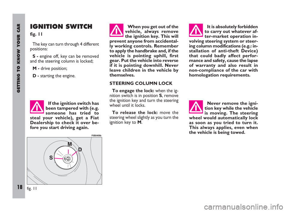 FIAT ULYSSE 2009 2.G Owners Manual GETTING TO KNOW YOUR CAR
18
IGNITION SWITCH
fig. 11
The key can turn through 4 different
positions:
S -engine off, key can be removed
and the steering column is locked;
M -drive position;
D -starting 