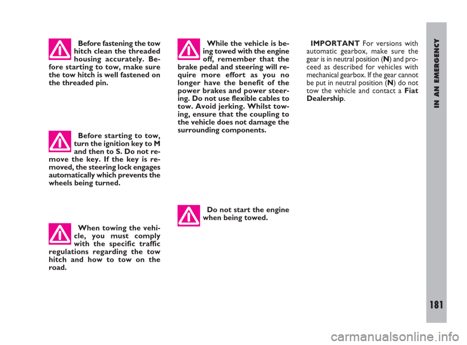 FIAT ULYSSE 2009 2.G Owners Manual IN AN EMERGENCY
181
Before fastening the tow
hitch clean the threaded
housing accurately. Be-
fore starting to tow, make sure
the tow hitch is well fastened on
the threaded pin.While the vehicle is be