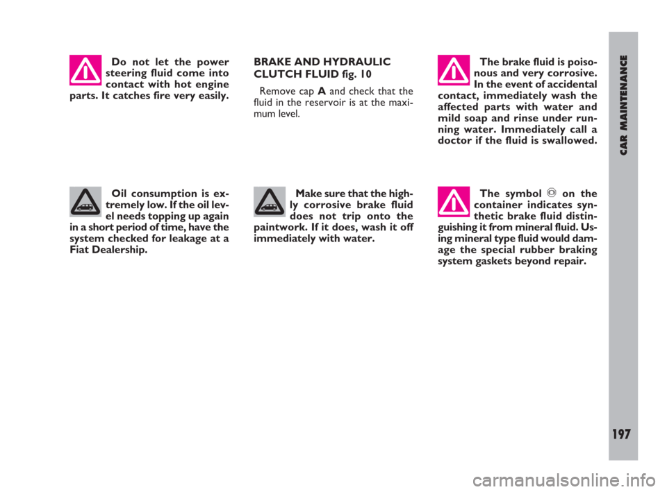 FIAT ULYSSE 2009 2.G Owners Manual CAR MAINTENANCE
197
Do not let the power
steering fluid come into
contact with hot engine
parts. It catches fire very easily.The brake fluid is poiso-
nous and very corrosive.
In the event of accident
