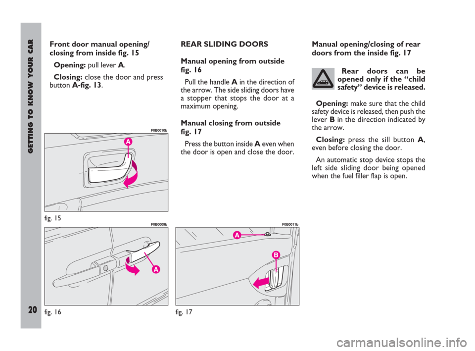 FIAT ULYSSE 2009 2.G Owners Manual GETTING TO KNOW YOUR CAR
20
Front door manual opening/
closing from inside fig. 15
Opening:pull lever A.
Closing:close the door and press
buttonA-fig. 13.REAR SLIDING DOORS
Manual opening from outside