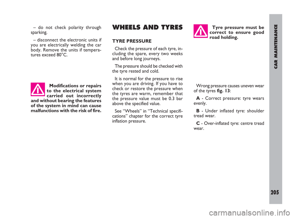 FIAT ULYSSE 2009 2.G Owners Guide CAR MAINTENANCE
205
– do not check polarity through
sparking.
– disconnect the electronic units if
you are electrically welding the car
body. Remove the units if tempera-
tures exceed 80°C.WHEELS