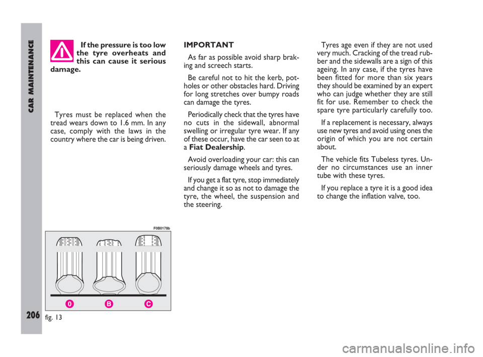 FIAT ULYSSE 2009 2.G Owners Manual CAR MAINTENANCE
206
If the pressure is too low
the tyre overheats and
this can cause it serious
damage.
Tyres must be replaced when the
tread wears down to 1.6 mm. In any
case, comply with the laws in