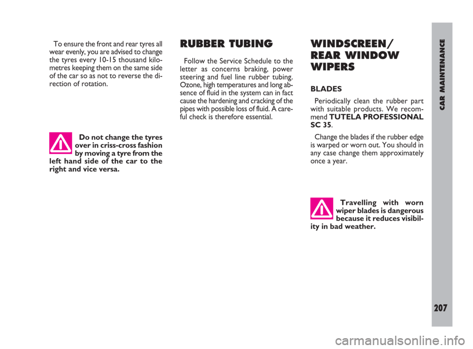 FIAT ULYSSE 2009 2.G Owners Manual CAR MAINTENANCE
207
To ensure the front and rear tyres all
wear evenly, you are advised to change
the tyres every 10-15 thousand kilo-
metres keeping them on the same side
of the car so as not to reve