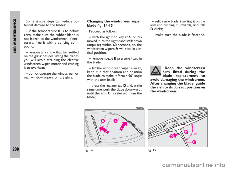 FIAT ULYSSE 2009 2.G Owners Manual CAR MAINTENANCE
208
Some simple steps can reduce po-
tential damage to the blades:
– if the temperature falls to below
zero, make sure the rubber blade is
not frozen to the windscreen. If nec-
essar