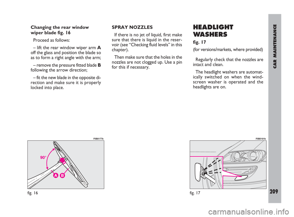 FIAT ULYSSE 2009 2.G Owners Guide CAR MAINTENANCE
209
Changing the rear window
wiper blade fig. 16
Proceed as follows:
– lift the rear window wiper arm A
off the glass and position the blade so
as to form a right angle with the arm;