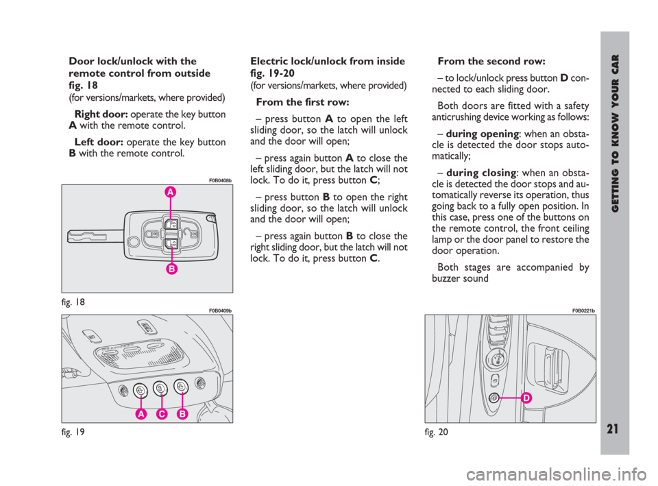 FIAT ULYSSE 2009 2.G Owners Manual GETTING TO KNOW YOUR CAR
21
Door lock/unlock with the
remote control from outside 
fig. 18
(for versions/markets, where provided)
Right door:operate the key button
A with the remote control.
Left door