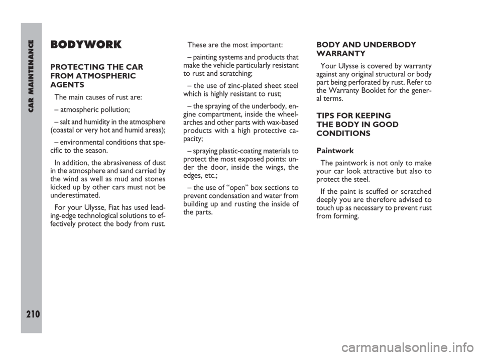 FIAT ULYSSE 2009 2.G Owners Guide CAR MAINTENANCE
210
BODYWORK
PROTECTING THE CAR
FROM ATMOSPHERIC
AGENTS
The main causes of rust are:
– atmospheric pollution;
– salt and humidity in the atmosphere
(coastal or very hot and humid a