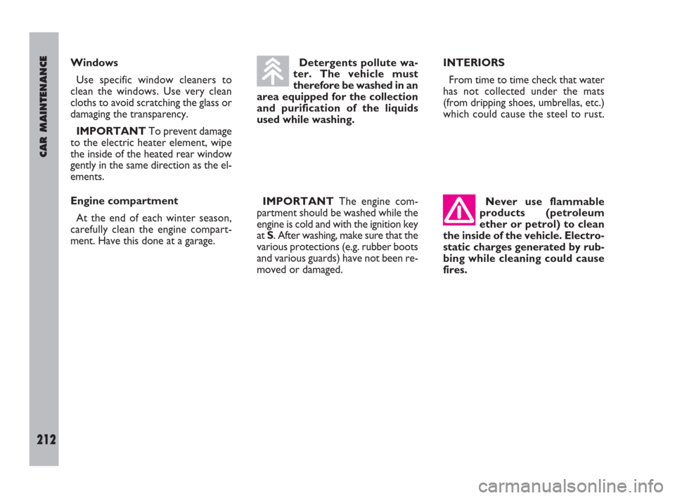 FIAT ULYSSE 2009 2.G Owners Manual CAR MAINTENANCE
212
Windows
Use specific window cleaners to
clean the windows. Use very clean
cloths to avoid scratching the glass or
damaging the transparency.
IMPORTANT To prevent damage
to the elec