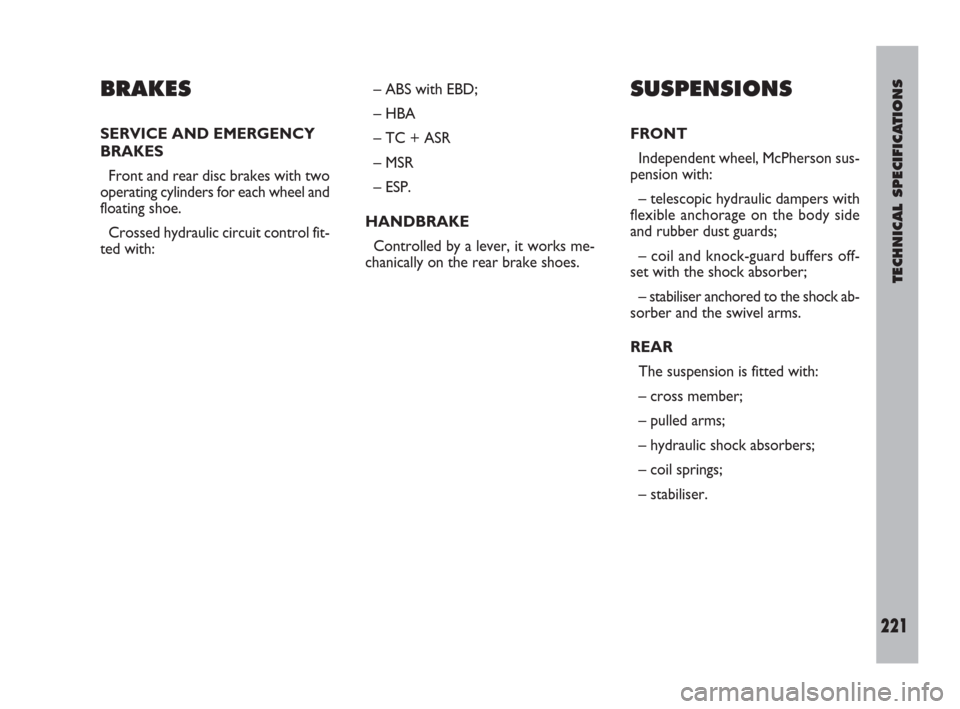 FIAT ULYSSE 2009 2.G Owners Guide TECHNICAL SPECIFICATIONS
221
BRAKES
SERVICE AND EMERGENCY
BRAKES
Front and rear disc brakes with two
operating cylinders for each wheel and
floating shoe.
Crossed hydraulic circuit control fit-
ted wi