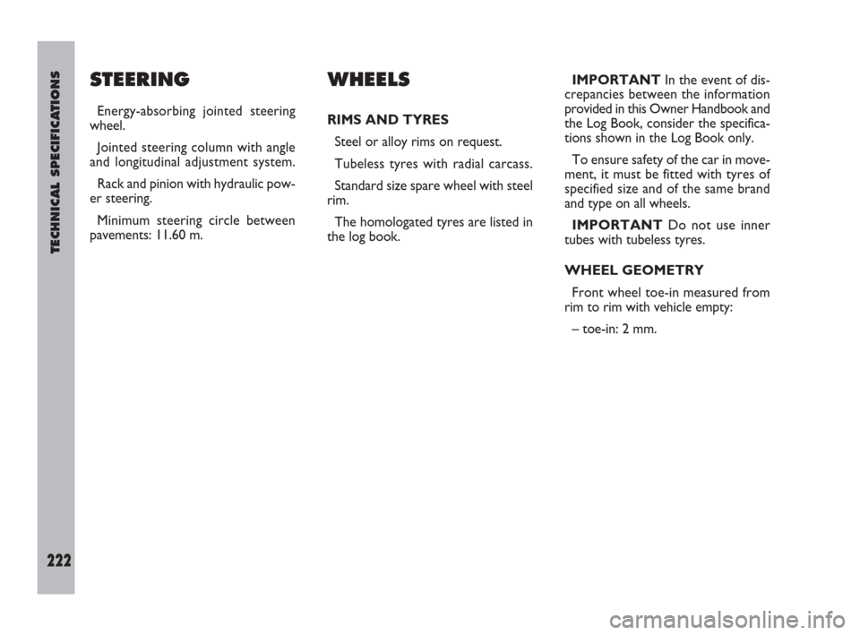 FIAT ULYSSE 2009 2.G Owners Manual TECHNICAL SPECIFICATIONS
222
STEERING
Energy-absorbing jointed steering
wheel.
Jointed steering column with angle
and longitudinal adjustment system.
Rack and pinion with hydraulic pow-
er steering.
M