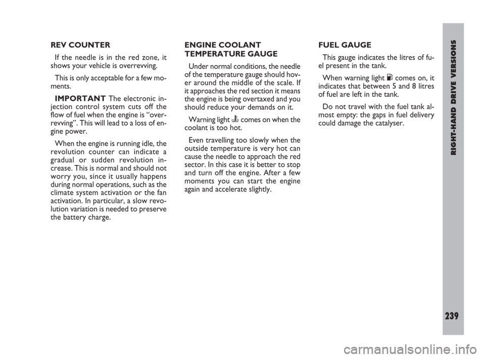 FIAT ULYSSE 2009 2.G Owners Manual RIGHT-HAND DRIVE VERSIONS
239
ENGINE COOLANT
TEMPERATURE GAUGE 
Under normal conditions, the needle
of the temperature gauge should hov-
er around the middle of the scale. If
it approaches the red sec