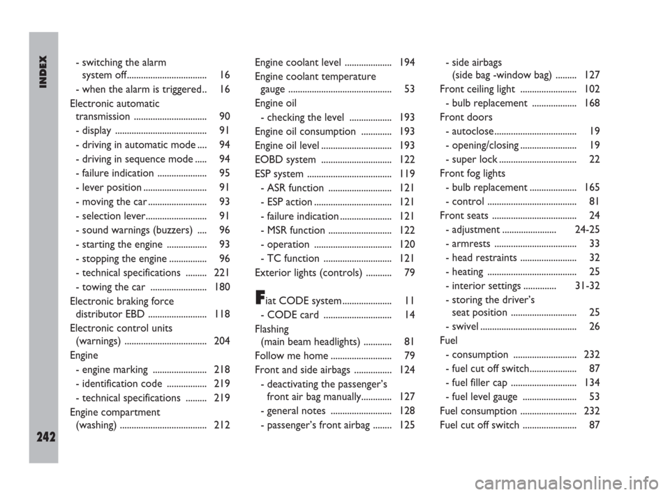 FIAT ULYSSE 2009 2.G Owners Manual INDEX
242
- switching the alarm 
system off.................................. 16
- when the alarm is triggered.. 16
Electronic automatic
transmission ............................... 90
- display  ....