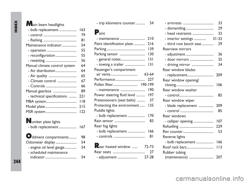 FIAT ULYSSE 2009 2.G User Guide INDEX
244
Main beam headlights
- bulb replacement .................... 163
- control ...................................... 79
- flashing  ...................................... 81
Maintenance indicat