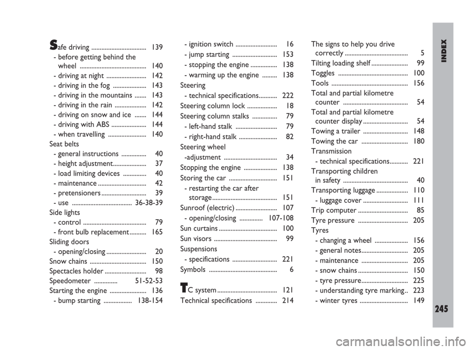 FIAT ULYSSE 2009 2.G Service Manual INDEX
245
Safe driving ................................. 139
- before getting behind the
wheel ........................................ 140
- driving at night  ........................ 142
- driving i