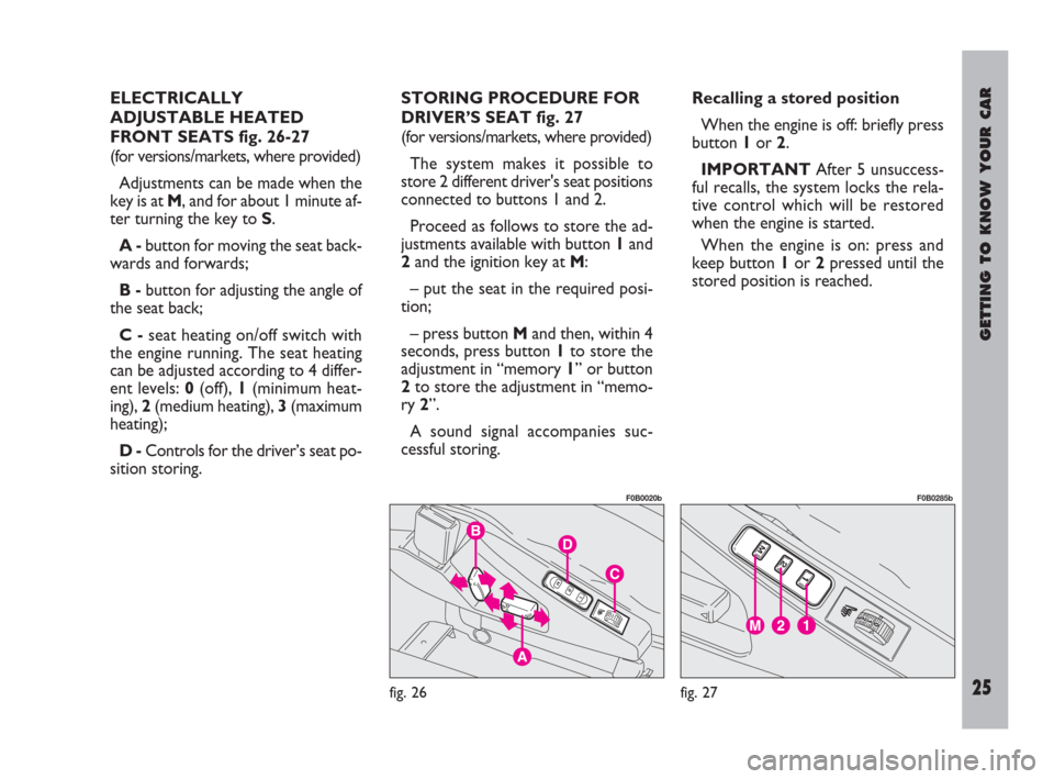 FIAT ULYSSE 2009 2.G Owners Manual GETTING TO KNOW YOUR CAR
Nero- Magenta 032 PANTONE - Testo
25
ELECTRICALLY
ADJUSTABLE HEATED
FRONT SEATS fig. 26-27
(for versions/markets, where provided)
Adjustments can be made when the
key is at M,