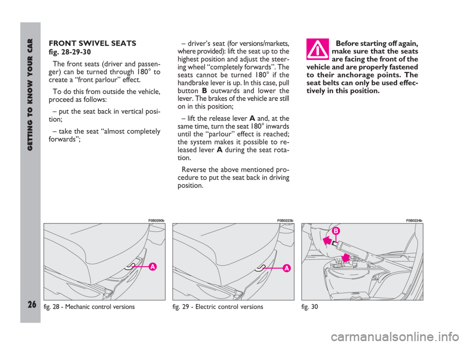 FIAT ULYSSE 2009 2.G Owners Manual GETTING TO KNOW YOUR CAR
26
FRONT SWIVEL SEATS 
fig. 28-29-30
The front seats (driver and passen-
ger) can be turned through 180° to
create a “front parlour” effect.
To do this from outside the v