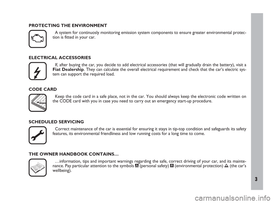 FIAT ULYSSE 2009 2.G Owners Manual 3
ELECTRICAL ACCESSORIES
If, after buying the car, you decide to add electrical accessories (that will gradually drain the battery), visit a
Fiat Dealership. They can calculate the overall electrical 