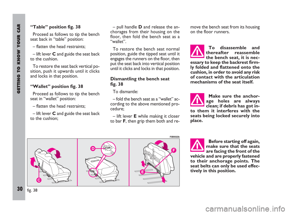 FIAT ULYSSE 2009 2.G Owners Guide GETTING TO KNOW YOUR CAR
30
– pull handle Dand release the an-
chorages from their housing on the
floor, then fold the bench seat as a
“wallet”.
To restore the bench seat normal
position, guide 