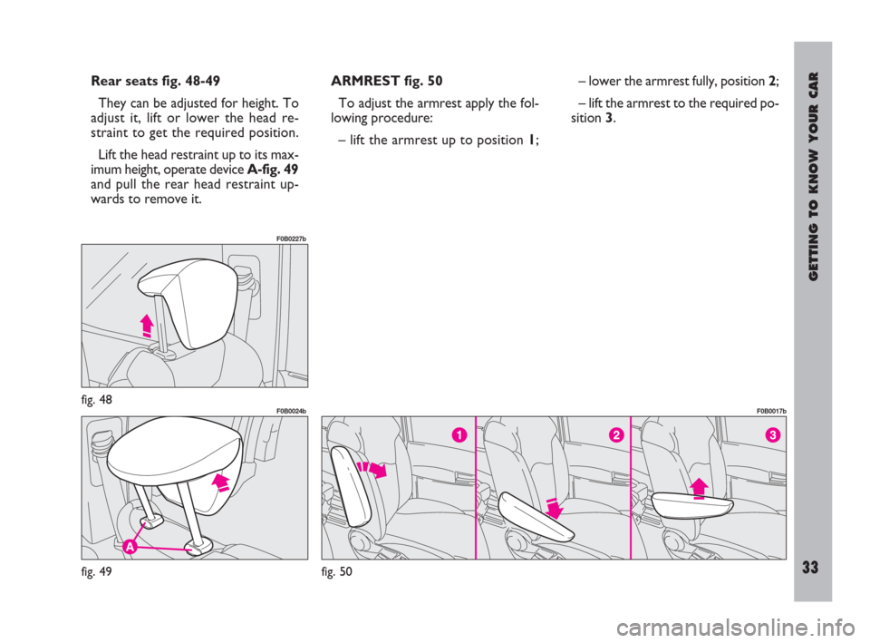 FIAT ULYSSE 2009 2.G Owners Manual GETTING TO KNOW YOUR CAR
33
fig. 48
F0B0227b
fig. 49
F0B0024b
fig. 50
F0B0017b
Rear seats fig. 48-49
They can be adjusted for height. To
adjust it, lift or lower the head re-
straint to get the requir