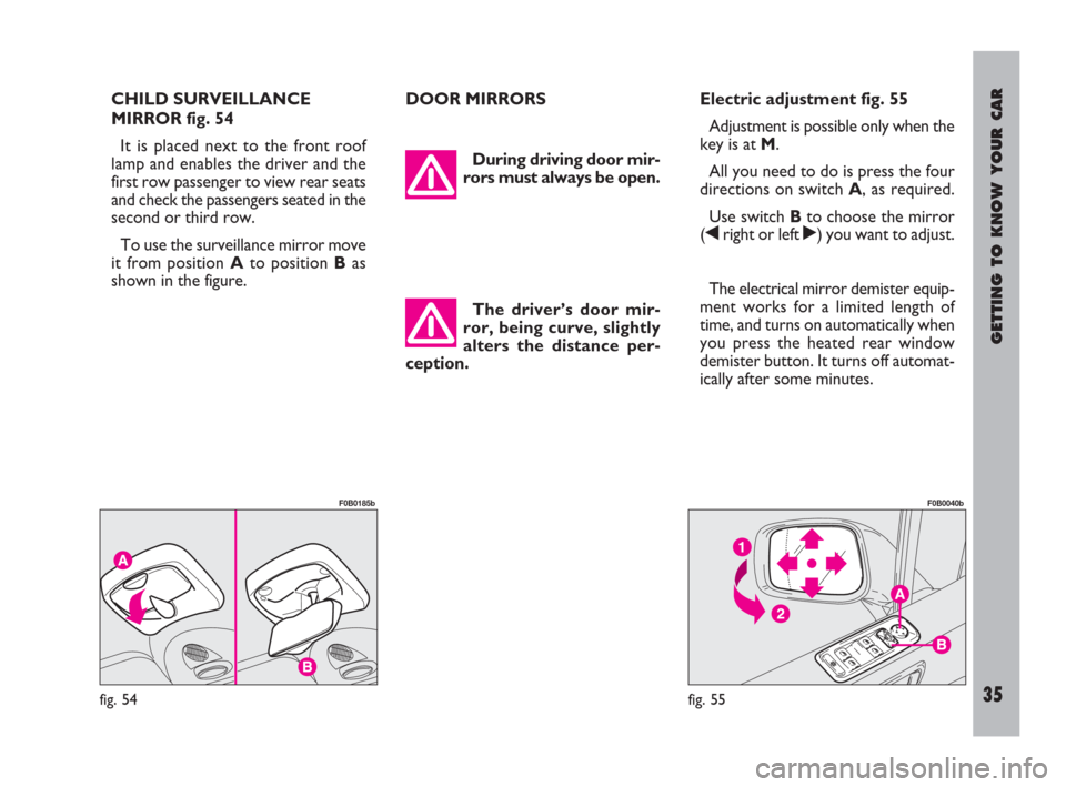 FIAT ULYSSE 2009 2.G Owners Manual GETTING TO KNOW YOUR CAR
35
CHILD SURVEILLANCE
MIRROR fig. 54
It is placed next to the front roof
lamp and enables the driver and the
first row passenger to view rear seats
and check the passengers se