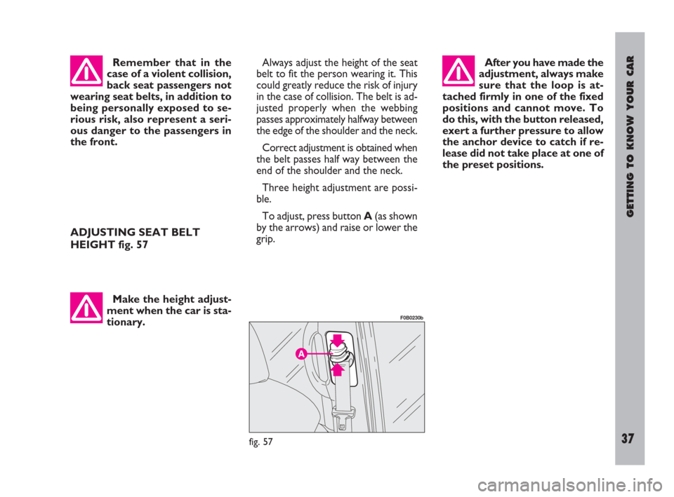 FIAT ULYSSE 2009 2.G Owners Guide GETTING TO KNOW YOUR CAR
37
Remember that in the
case of a violent collision,
back seat passengers not
wearing seat belts, in addition to
being personally exposed to se-
rious risk, also represent a s