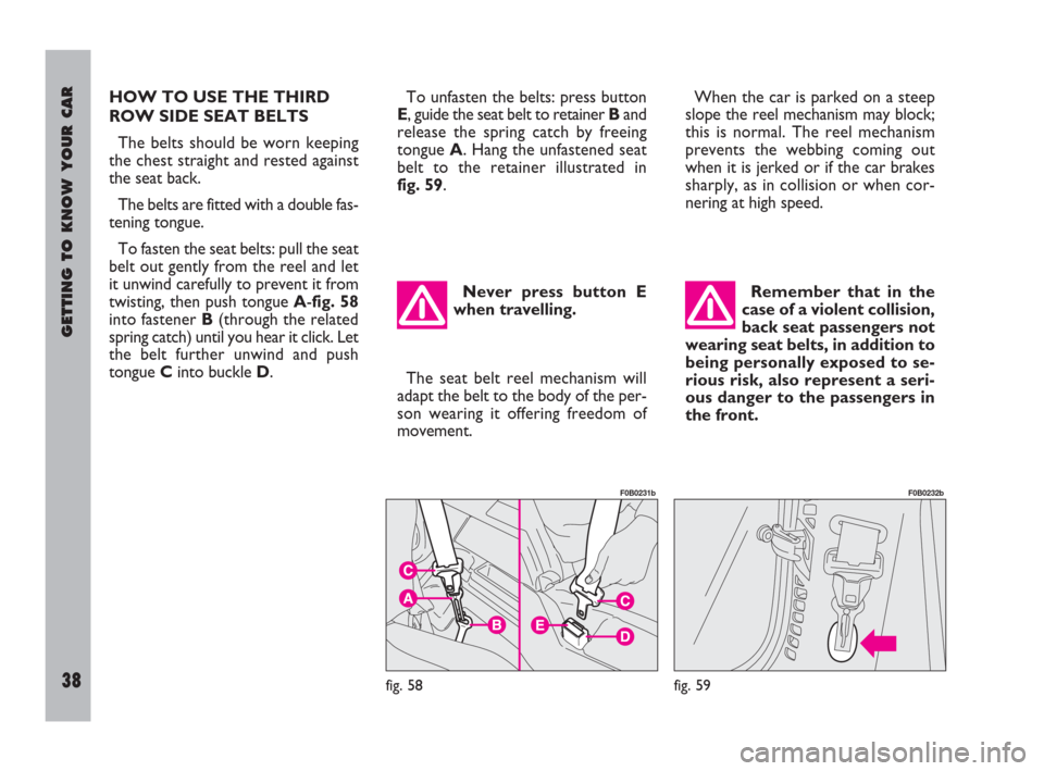 FIAT ULYSSE 2009 2.G Owners Guide GETTING TO KNOW YOUR CAR
38
HOW TO USE THE THIRD
ROW SIDE SEAT BELTS 
The belts should be worn keeping
the chest straight and rested against
the seat back.
The belts are fitted with a double fas-
teni