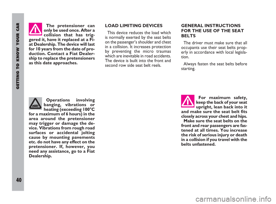 FIAT ULYSSE 2009 2.G Owners Manual GETTING TO KNOW YOUR CAR
40
The pretensioner can
only be used once. After a
collision that has trig-
gered it, have it replaced at a Fi-
at Dealership. The device will last
for 10 years from the date 