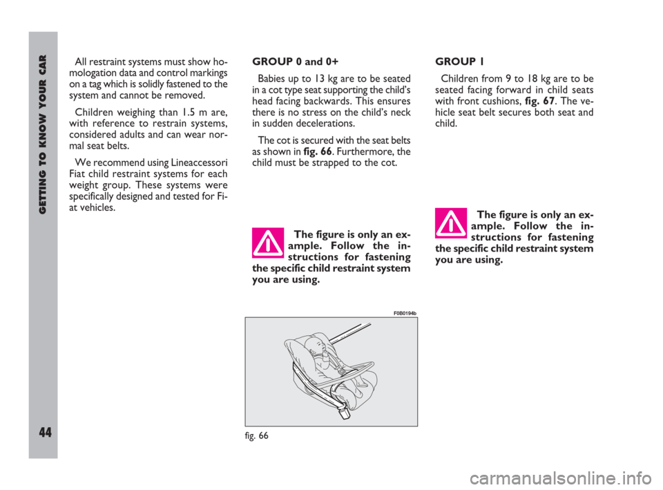 FIAT ULYSSE 2009 2.G Service Manual GETTING TO KNOW YOUR CAR
44
All restraint systems must show ho-
mologation data and control markings
on a tag which is solidly fastened to the
system and cannot be removed.
Children weighing than 1.5 