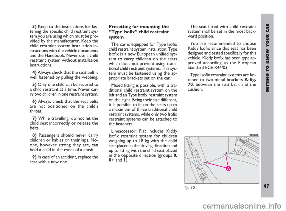 FIAT ULYSSE 2009 2.G Service Manual GETTING TO KNOW YOUR CAR
47
The seat fitted with child restraint
system shall be set in the most back-
ward position.
You are recommended to choose
Kiddy Isofix since this seat has been
designed and t