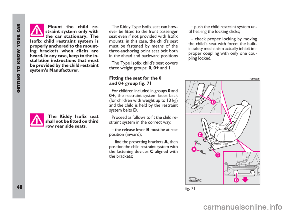 FIAT ULYSSE 2009 2.G Owners Manual GETTING TO KNOW YOUR CAR
48
Mount the child re-
straint system only with
the car stationary. The
Isofix child restraint system is
properly anchored to the mount-
ing brackets when clicks are
heard. In