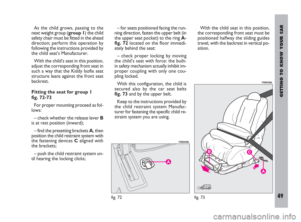 FIAT ULYSSE 2009 2.G Service Manual GETTING TO KNOW YOUR CAR
49
As the child grows, passing to the
next weight group (group 1) the child
safety chair must be fitted in the ahead
direction; perform this operation by
following the instruc