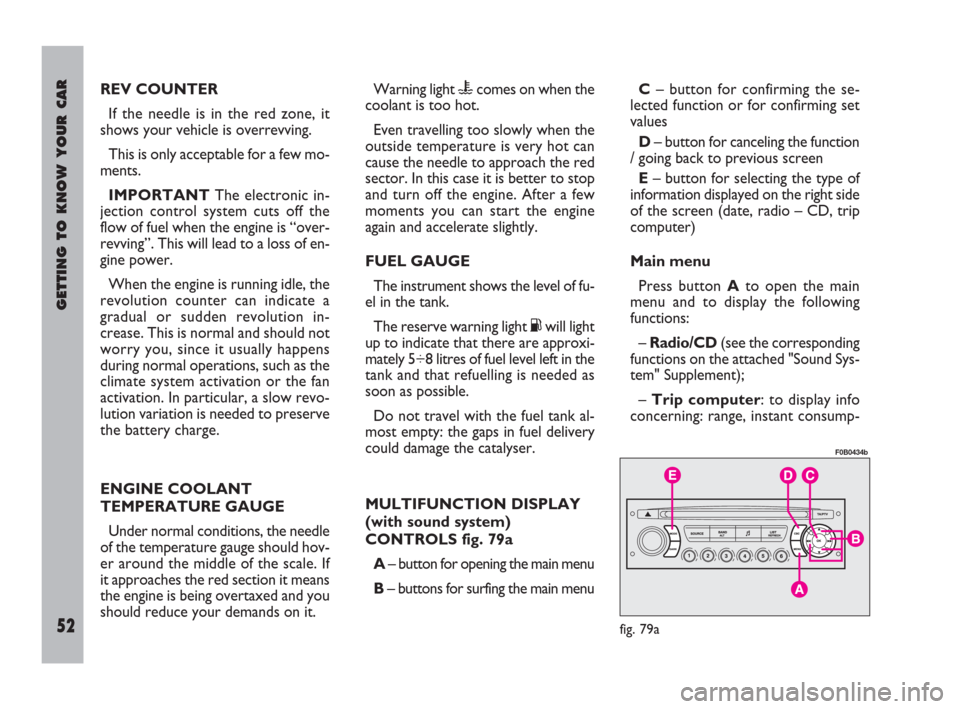 FIAT ULYSSE 2009 2.G Workshop Manual GETTING TO KNOW YOUR CAR
52
Warning light ucomes on when the
coolant is too hot.
Even travelling too slowly when the
outside temperature is very hot can
cause the needle to approach the red
sector. In