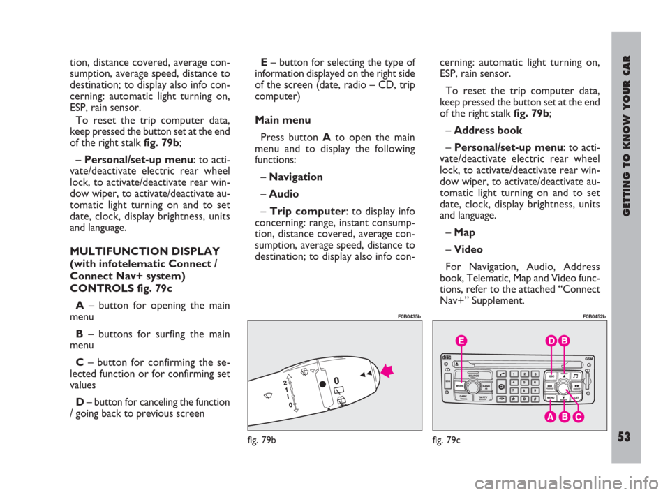 FIAT ULYSSE 2009 2.G Workshop Manual GETTING TO KNOW YOUR CAR
53
tion, distance covered, average con-
sumption, average speed, distance to
destination; to display also info con-
cerning: automatic light turning on,
ESP, rain sensor.
To r