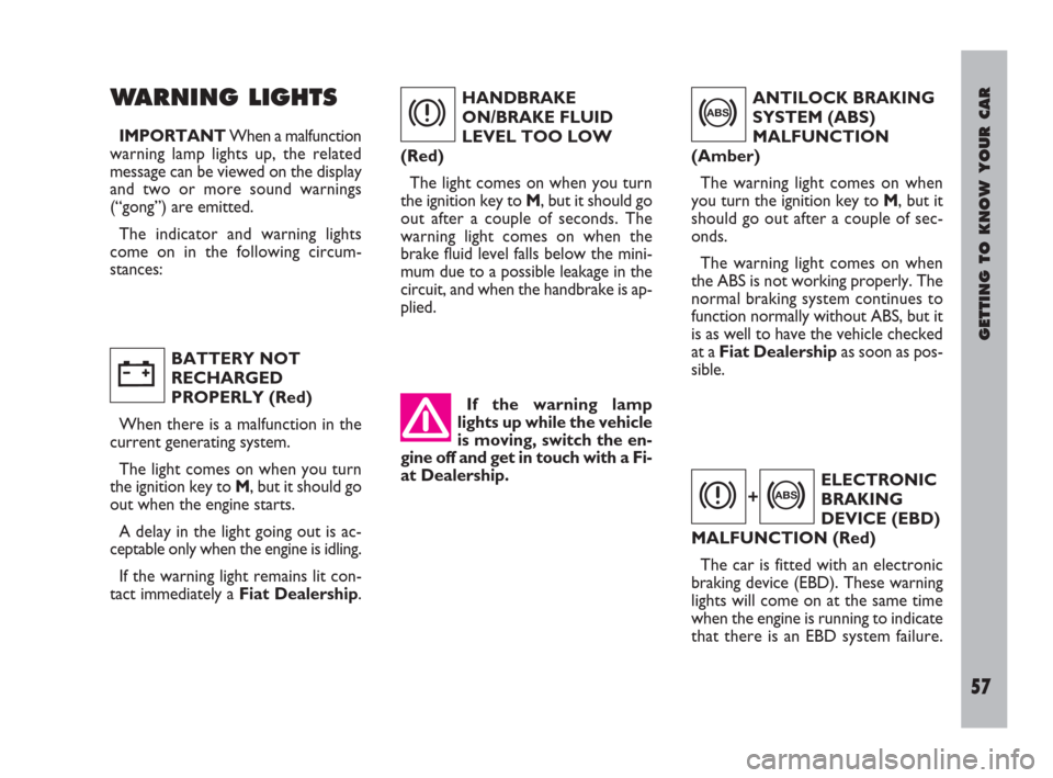 FIAT ULYSSE 2009 2.G Workshop Manual GETTING TO KNOW YOUR CAR
57
If the warning lamp
lights up while the vehicle
is moving, switch the en-
gine off and get in touch with a Fi-
at Dealership.
WARNING LIGHTS
IMPORTANTWhen a malfunction
war