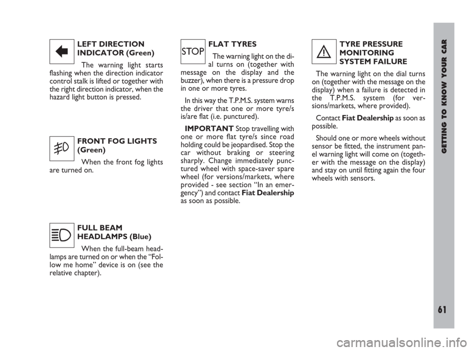 FIAT ULYSSE 2009 2.G Repair Manual GETTING TO KNOW YOUR CAR
61
LEFT DIRECTION
INDICATOR (Green)
The warning light starts
flashing when the direction indicator
control stalk is lifted or together with
the right direction indicator, when