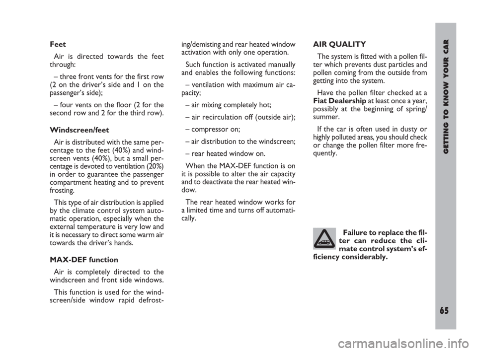 FIAT ULYSSE 2009 2.G Repair Manual Failure to replace the fil-
ter can reduce the cli-
mate control system’s ef-
ficiency considerably.
GETTING TO KNOW YOUR CAR
65
Feet
Air is directed towards the feet
through:
– three front vents 