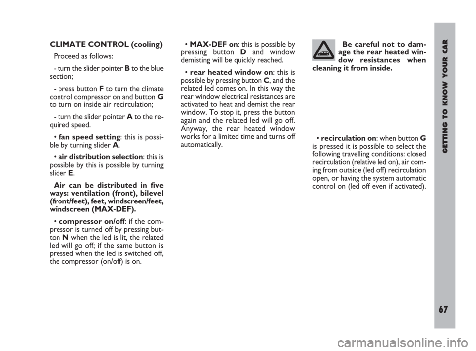 FIAT ULYSSE 2009 2.G Owners Manual GETTING TO KNOW YOUR CAR
67
CLIMATE CONTROL (cooling)
Proceed as follows:
- turn the slider pointer Bto the blue
section;
- press button Fto turn the climate
control compressor on and button G
to turn
