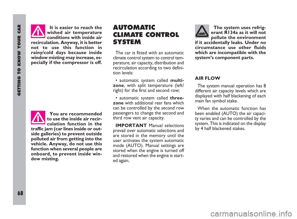 FIAT ULYSSE 2009 2.G Owners Manual GETTING TO KNOW YOUR CAR
68
The system uses refrig-
erant R134a as it will not
pollute the environment
if it accidentally leaks. Under no
circumstance use other fluids
which are incompatible with the

