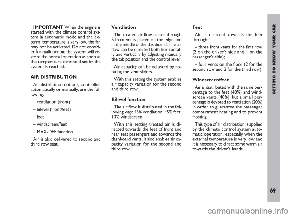 FIAT ULYSSE 2009 2.G Owners Manual GETTING TO KNOW YOUR CAR
69
IMPORTANTWhen the engine is
started with the climate control sys-
tem in automatic mode and the ex-
ternal temperature is very low, the fan
may not be activated. Do not con