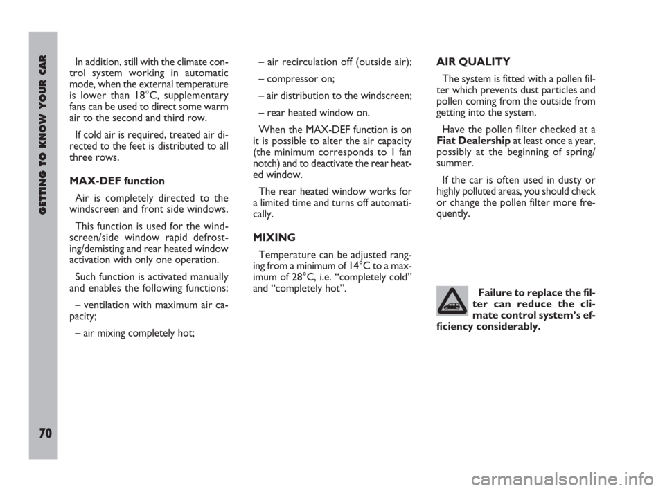 FIAT ULYSSE 2009 2.G Manual PDF GETTING TO KNOW YOUR CAR
70
In addition, still with the climate con-
trol system working in automatic
mode, when the external temperature
is lower than 18°C, supplementary
fans can be used to direct 