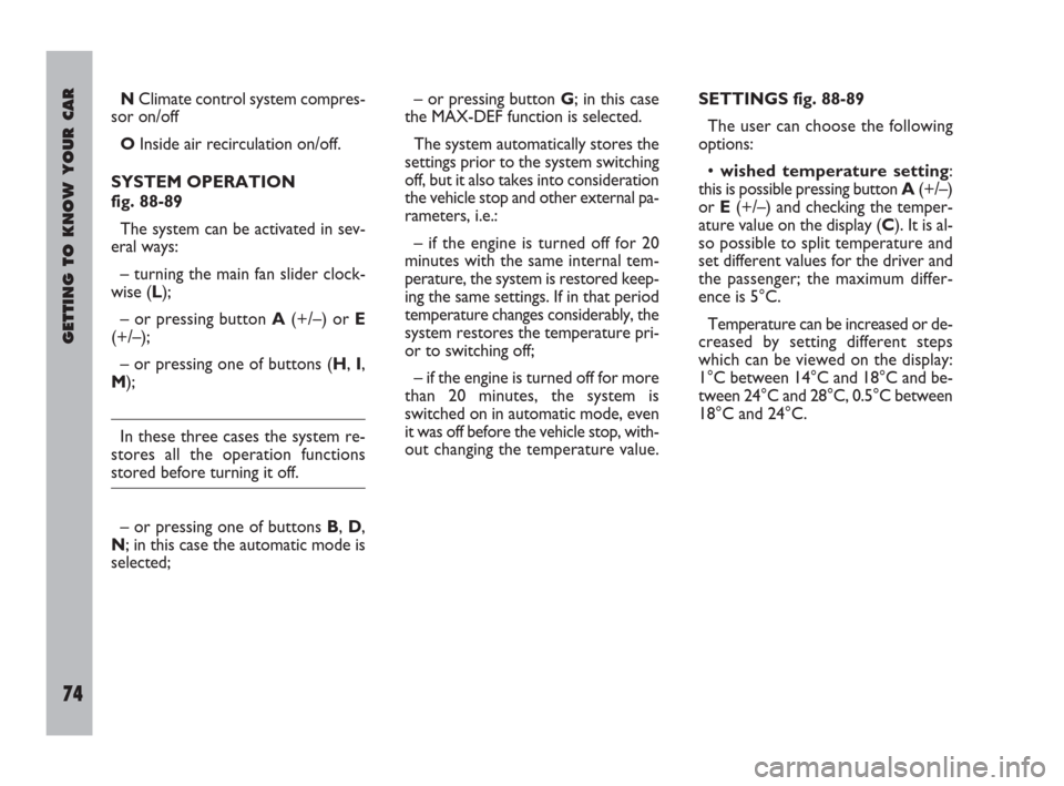 FIAT ULYSSE 2009 2.G Owners Manual GETTING TO KNOW YOUR CAR
74
NClimate control system compres-
sor on/off
OInside air recirculation on/off.
SYSTEM OPERATION
fig. 88-89
The system can be activated in sev-
eral ways:
– turning the ma FIAT ULYSSE 2009 2.G Owners Manual GETTING TO KNOW YOUR CAR
74
NClimate control system compres-
sor on/off
OInside air recirculation on/off.
SYSTEM OPERATION
fig. 88-89
The system can be activated in sev-
eral ways:
– turning the ma