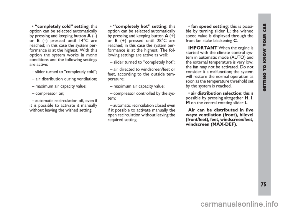 FIAT ULYSSE 2009 2.G Owners Manual GETTING TO KNOW YOUR CAR
75
• “completely cold” setting: this
option can be selected automatically
by pressing and keeping button A(–)
or E(–) pressed until 14°C are
reached; in this case t