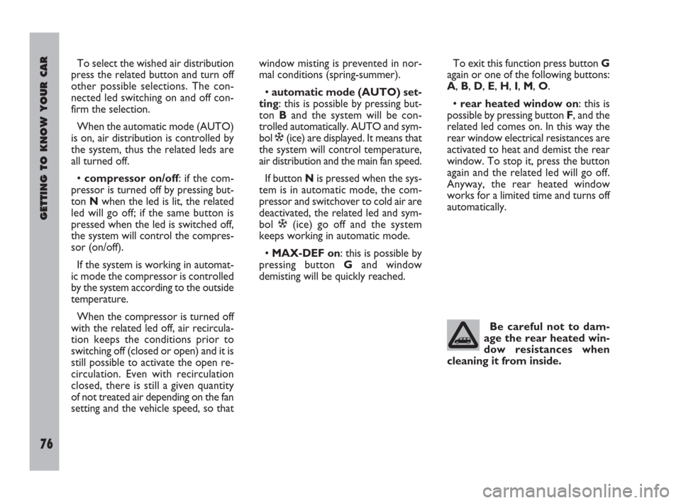 FIAT ULYSSE 2009 2.G Manual PDF GETTING TO KNOW YOUR CAR
76
To select the wished air distribution
press the related button and turn off
other possible selections. The con-
nected led switching on and off con-
firm the selection.
Whe