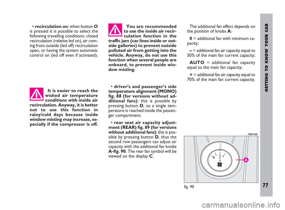 FIAT ULYSSE 2009 2.G Owners Manual GETTING TO KNOW YOUR CAR
77
• recirculation on: when button O
is pressed it is possible to select the
following travelling conditions: closed
recirculation (relative led on), air com-
ing from outsi