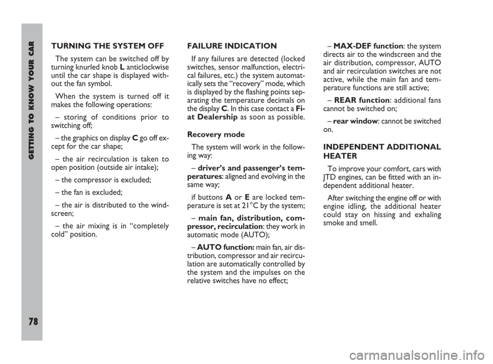 FIAT ULYSSE 2009 2.G Manual PDF GETTING TO KNOW YOUR CAR
78
TURNING THE SYSTEM OFF
The system can be switched off by
turning knurled knob Lanticlockwise
until the car shape is displayed with-
out the fan symbol.
When the system is t