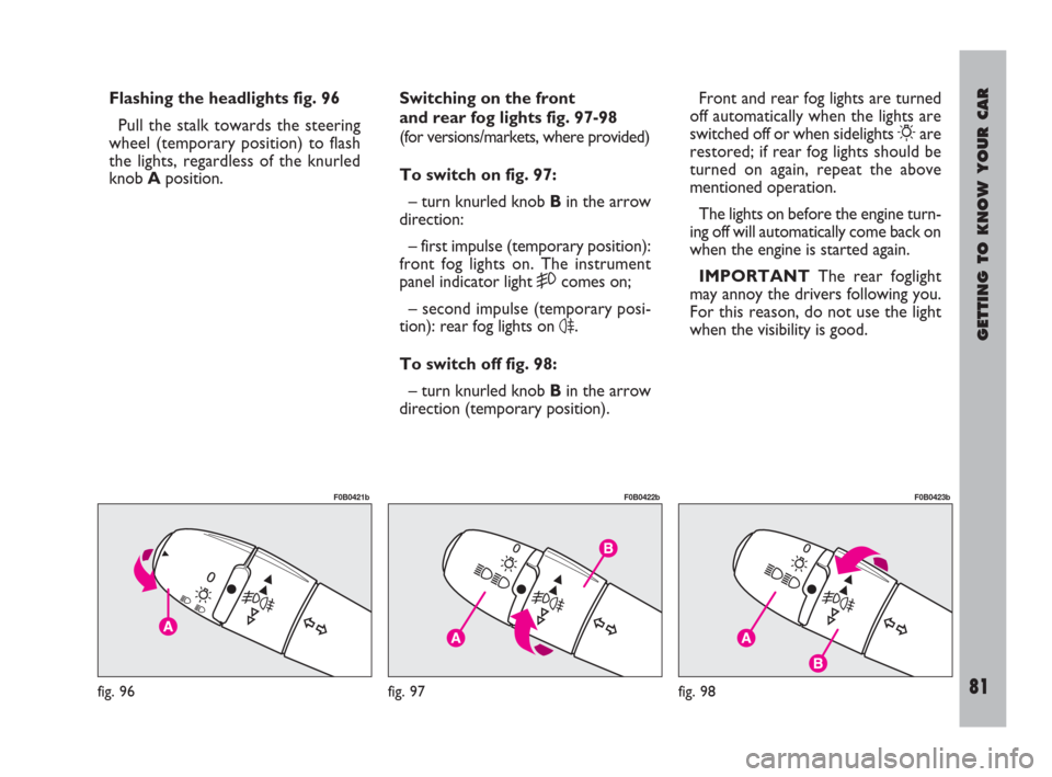 FIAT ULYSSE 2009 2.G Owners Manual GETTING TO KNOW YOUR CAR
81
Flashing the headlights fig. 96
Pull the stalk towards the steering
wheel (temporary position) to flash
the lights, regardless of the knurled
knob Aposition.Switching on th