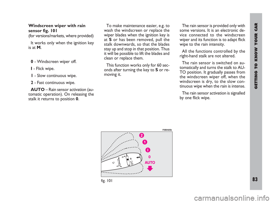FIAT ULYSSE 2009 2.G Owners Manual GETTING TO KNOW YOUR CAR
83
Windscreen wiper with rain
sensor fig. 101
(for versions/markets, where provided)
It works only when the ignition key
is at M.
0- Windscreen wiper off.
I- Flick wipe.
1- Sl FIAT ULYSSE 2009 2.G Owners Manual GETTING TO KNOW YOUR CAR
83
Windscreen wiper with rain
sensor fig. 101
(for versions/markets, where provided)
It works only when the ignition key
is at M.
0- Windscreen wiper off.
I- Flick wipe.
1- Sl