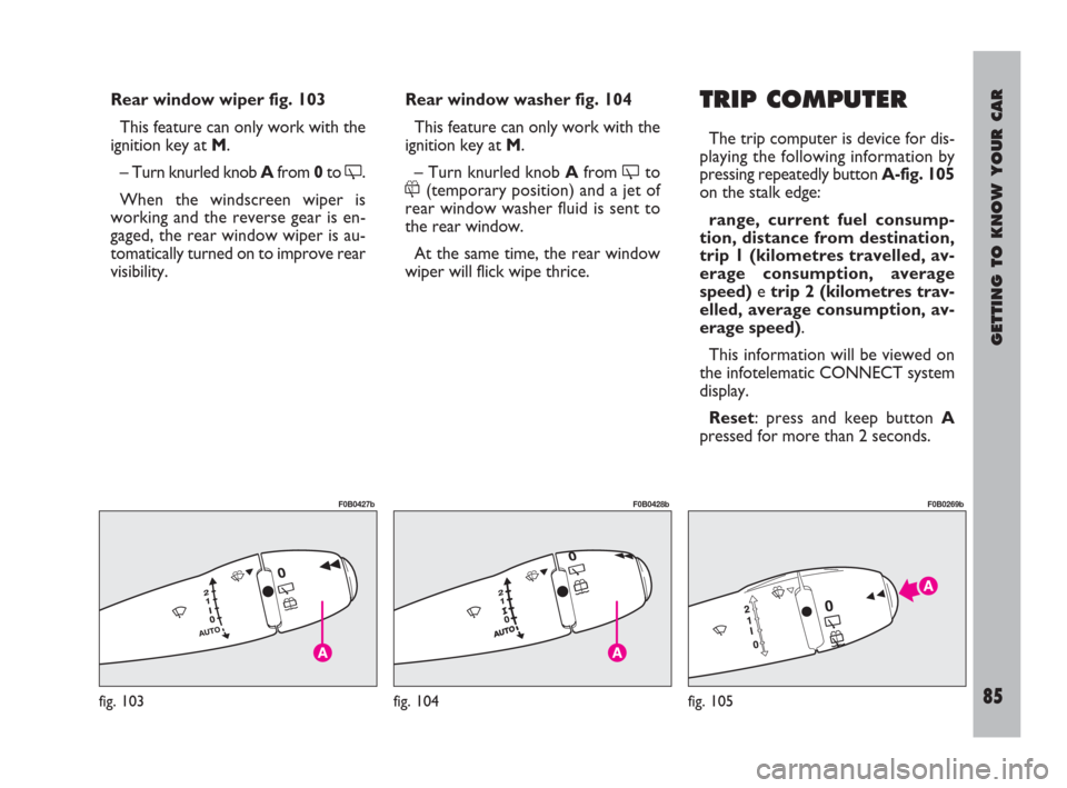 FIAT ULYSSE 2009 2.G Manual Online GETTING TO KNOW YOUR CAR
85
Rear window wiper fig. 103
This feature can only work with the
ignition key at M.
– Turn knurled knob Afrom 0to
.
When the windscreen wiper is
working and the reverse g FIAT ULYSSE 2009 2.G Manual Online GETTING TO KNOW YOUR CAR
85
Rear window wiper fig. 103
This feature can only work with the
ignition key at M.
– Turn knurled knob Afrom 0to
.
When the windscreen wiper is
working and the reverse g