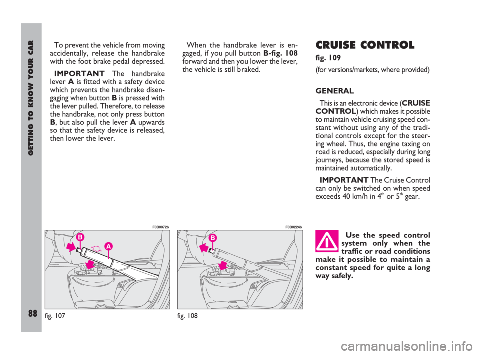 FIAT ULYSSE 2009 2.G Owners Manual GETTING TO KNOW YOUR CAR
88
To prevent the vehicle from moving
accidentally, release the handbrake
with the foot brake pedal depressed.
IMPORTANTThe handbrake
lever A is fitted with a safety device
wh